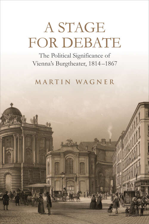Book cover of A Stage for Debate: The Political Significance of Vienna’s Burgtheater, 1814–1867 (German and European Studies #49)