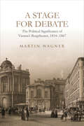 A Stage for Debate: The Political Significance of Vienna’s Burgtheater, 1814–1867 (German and European Studies #49)