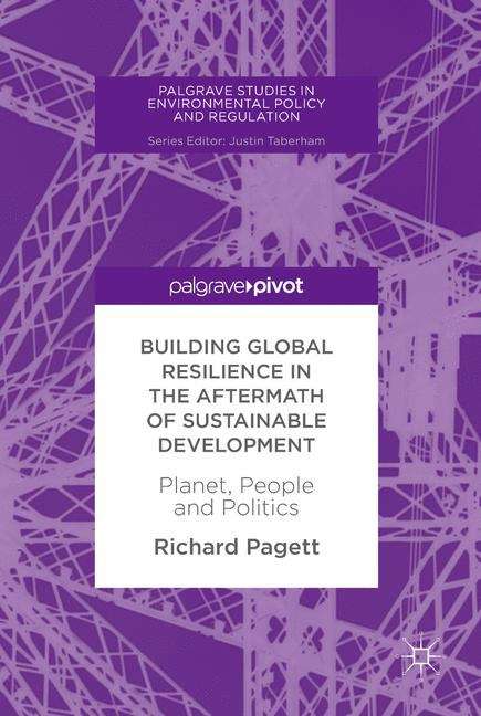 Building Global Resilience in the Aftermath of Sustainable Development: Planet, People and Politics (Palgrave Studies in Environmental Policy and Regulation)