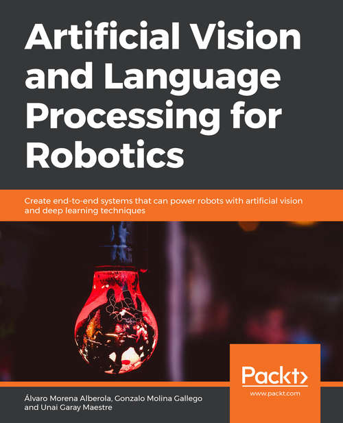 Book cover of Artificial Vision and Language Processing for Robotics: Create end-to-end systems that can power robots with artificial vision and deep learning techniques