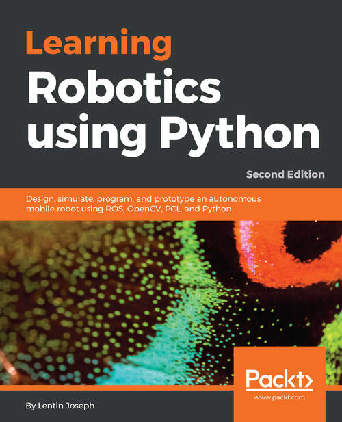 Book cover of Learning Robotics using Python: Design, simulate, program, and prototype an autonomous mobile robot using ROS, OpenCV, PCL, and Python, 2nd Edition