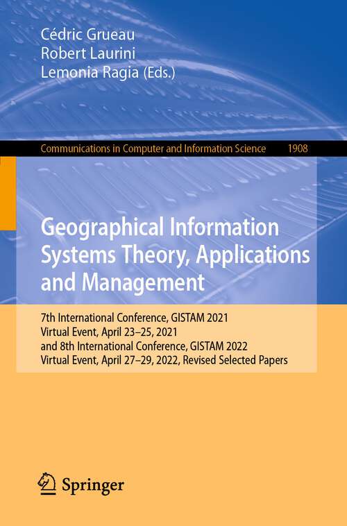 Book cover of Geographical Information Systems Theory, Applications and Management: 7th International Conference, GISTAM 2021, Virtual Event, April 23–25, 2021, and 8th International Conference, GISTAM 2022, Virtual Event, April 27-29, 2022, Revised Selected Papers (1st ed. 2023) (Communications in Computer and Information Science #1908)