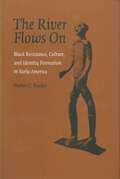 The River Flows On: Black Resistance, Culture, and Identity Formation in Early America (Antislavery, Abolition, and the Atlantic World)