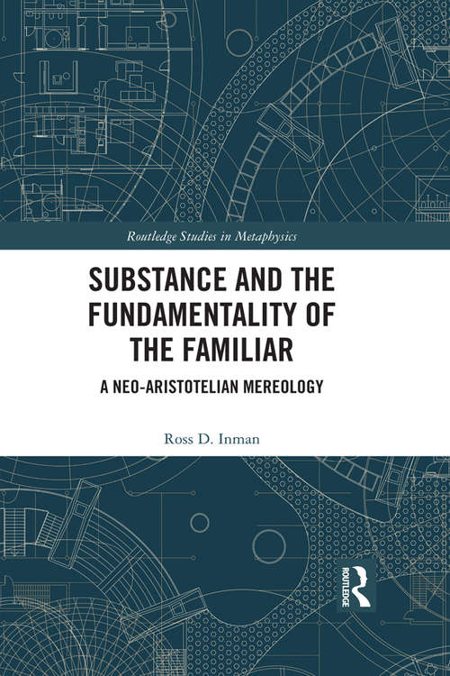 Book cover of Substance and the Fundamentality of the Familiar: A Neo-Aristotelian Mereology (Routledge Studies in Metaphysics)
