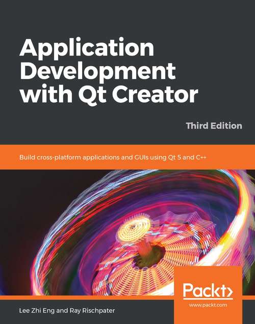 Application Development with Qt Creator: Build cross-platform applications and GUIs using Qt 5 and C++, 3rd Edition