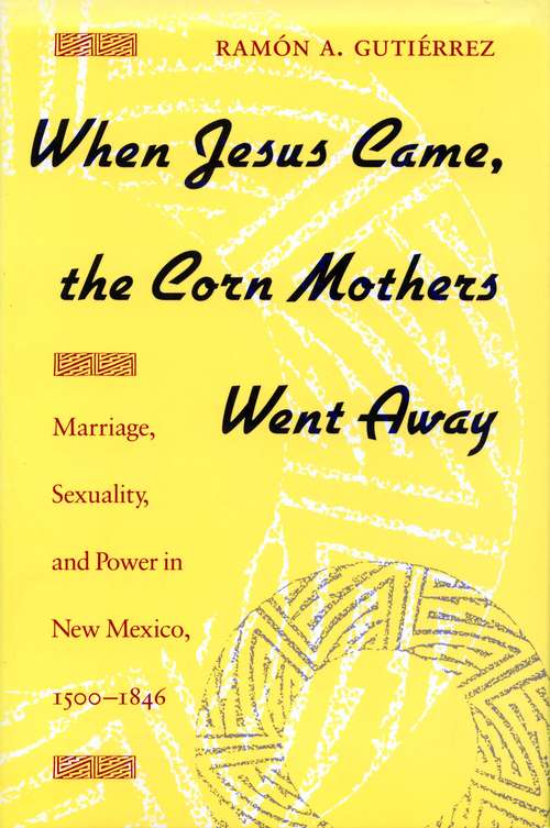 When Jesus Came, The Corn Mothers Went Away: Marriage, Sexuality, And Power In New Mexico, 1500-1846