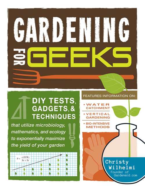 Book cover of Gardening for Geeks: DIY Tests, Gadgets, and Techniques That Utilize Microbiology, Mathematics, and Ecology to Exponentially Maximize the Yield of Your Garden