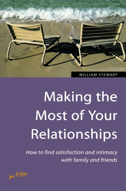 Making the Most of Your Relationships: How to find satisfaction and intimacy with family and friends
