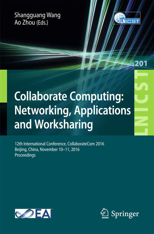 Collaborate Computing: 12th International Conference, CollaborateCom 2016, Beijing, China, November 10–11, 2016, Proceedings (Lecture Notes of the Institute for Computer Sciences, Social Informatics and Telecommunications Engineering #201)