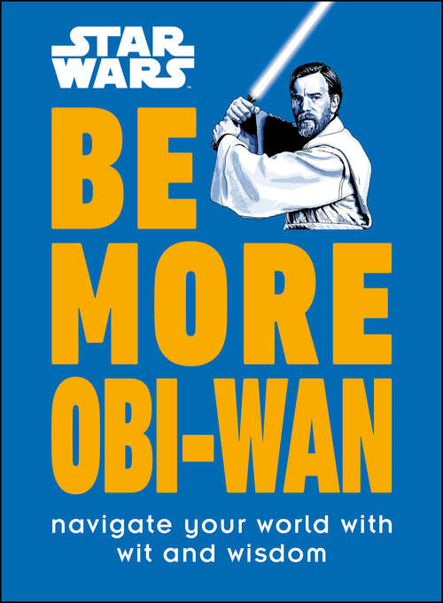 Book cover of Star Wars Be More Obi-Wan: Navigate Your World with Wit and Wisdom (Be More)
