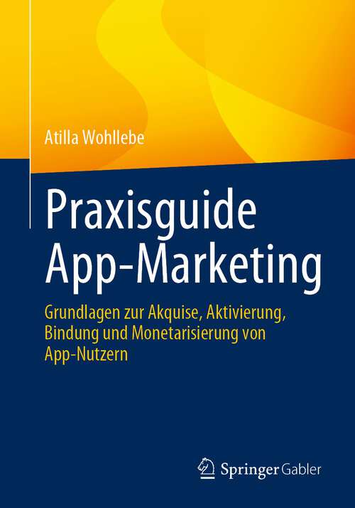 Book cover of Praxisguide App-Marketing: Grundlagen zur Akquise, Aktivierung, Bindung und Monetarisierung von App-Nutzern (1. Aufl. 2023)