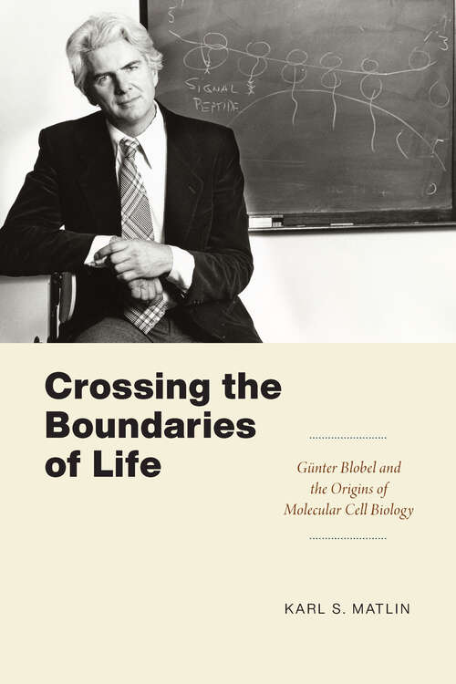 Crossing the Boundaries of Life: Günter Blobel and the Origins of Molecular Cell Biology (Convening Science: Discovery at the Marine Biological Laboratory)