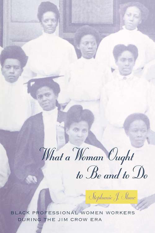 What a Woman Ought to Be and to Do: Black Professional Women Workers During the Jim Crow Era