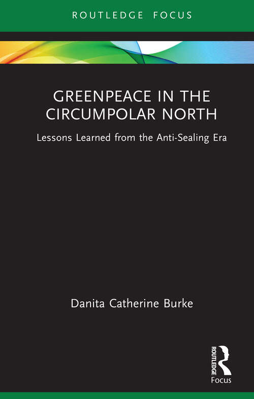 Book cover of Greenpeace in the Circumpolar North: Lessons Learned from the Anti-Sealing Era (1) (Routledge Explorations in Environmental Studies)