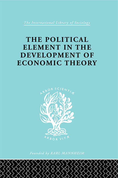 The Political Element in the Development of Economic Theory: A Collection of Essays on Methodology (International Library of Sociology)