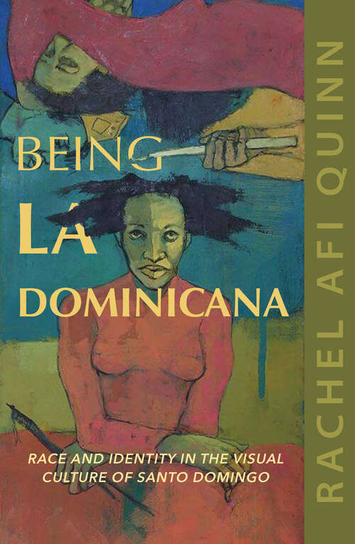 Book cover of Being La Dominicana: Race and Identity in the Visual Culture of Santo Domingo (Dissident Feminisms #1)