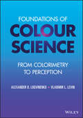Foundations of Colour Science: From Colorimetry to Perception