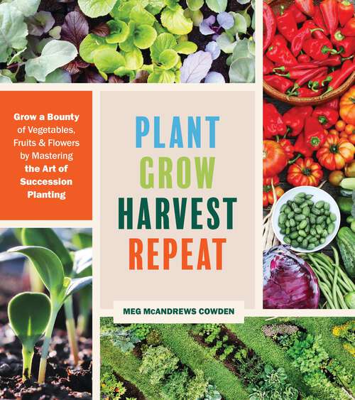 Book cover of Plant Grow Harvest Repeat: Grow a Bounty of Vegetables, Fruits, and Flowers by Mastering the Art of Succession Planting