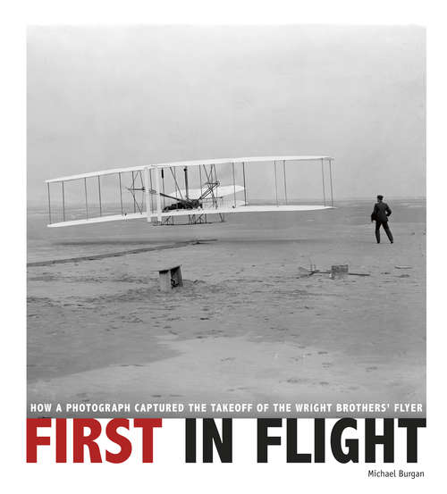 First in Flight: How a Photograph Captured the Takeoff of the Wright Brothers' Flyer (Captured History)