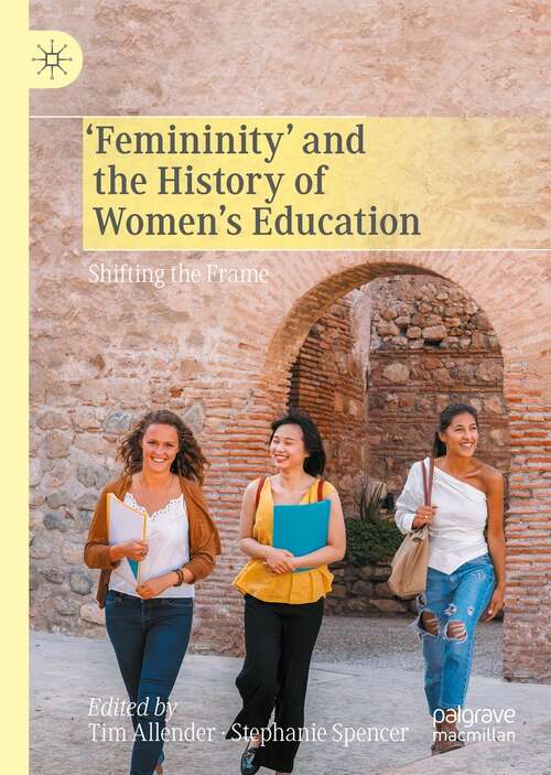 Book cover of ‘Femininity’ and the History of Women's Education: Shifting the Frame (1st ed. 2021)