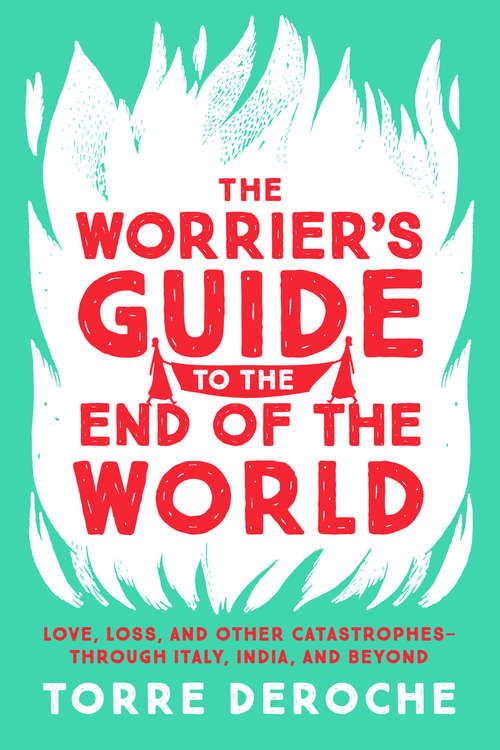 Book cover of The Worrier's Guide to the End of the World: Love, Loss, and Other Catastrophes--through Italy, India, and Beyond