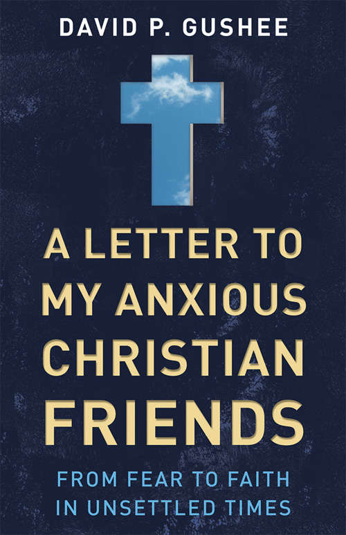 Book cover of A Letter to my Anxious Christian Friends: From Fear To Faith In Unsettled Times