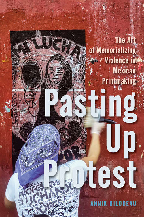 Book cover of Pasting Up Protest: The Art of Memorializing Violence in Mexican Printmaking (McGill-Queen's Iberian and Latin American Cultures Series)