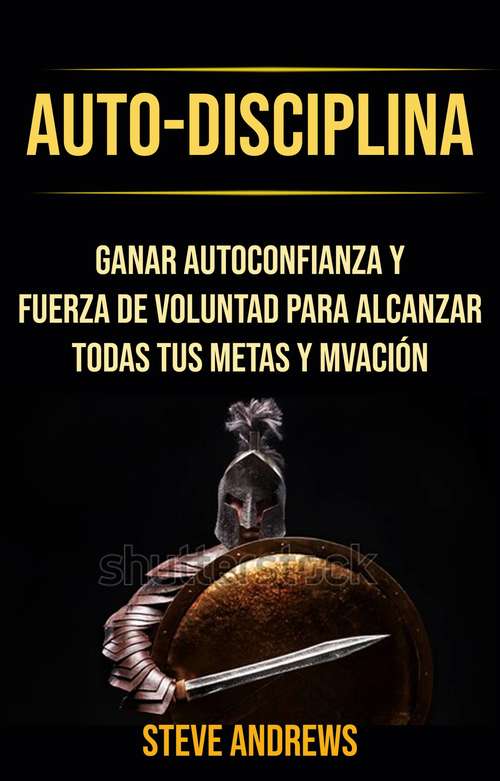 Book cover of Auto-Disciplina: Cómo Ganar Autoconfianza Y Fuerza De Voluntad Para Alcanzar Todas Tus Metas y Motivación