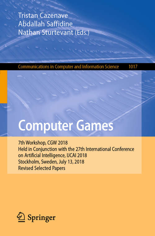 Computer Games: 7th Workshop, CGW 2018, Held in Conjunction with the 27th International Conference on Artificial Intelligence, IJCAI 2018, Stockholm, Sweden, July 13, 2018, Revised Selected Papers (Communications in Computer and Information Science #1017)