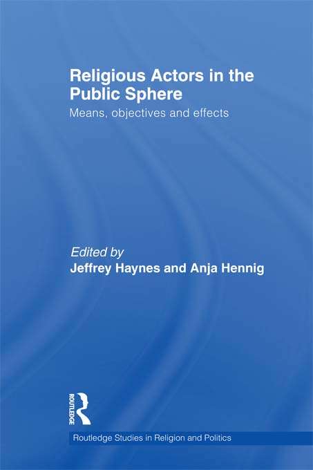 Religious Actors in the Public Sphere: Means, Objectives, and Effects (Routledge Studies in Religion and Politics)