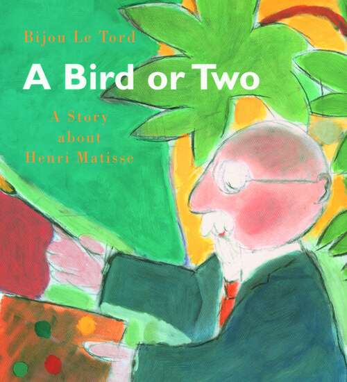 Book cover of A Bird or Two: A Story about Henri Matisse (Incredible Lives for Young Readers)