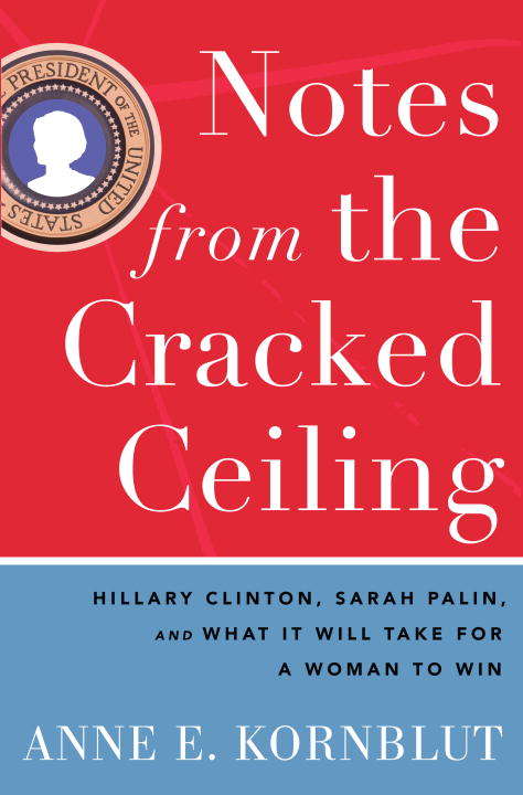 Book cover of Notes from the Cracked Ceiling: Hillary Clinton, Sarah Palin, and What It Will Take for a Woman to Win