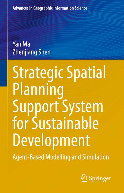 Strategic Spatial Planning Support System for Sustainable Development: Agent-Based Modelling and Simulation (Advances in Geographic Information Science)