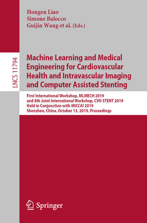 Machine Learning and Medical Engineering for Cardiovascular Health and Intravascular Imaging and Computer Assisted Stenting: First International Workshop, MLMECH 2019, and 8th Joint International Workshop, CVII-STENT 2019, Held in Conjunction with MICCAI 2019, Shenzhen, China, October 13, 2019, Proceedings (Lecture Notes in Computer Science #11794)