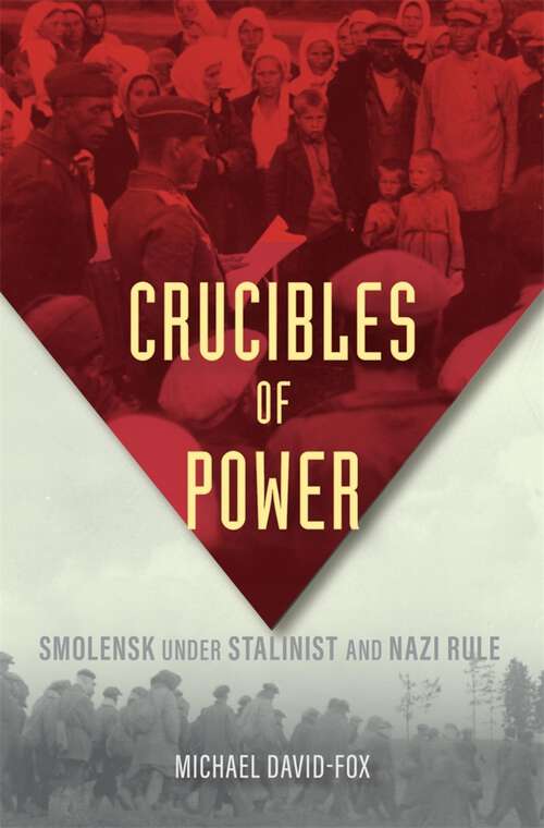Book cover of Crucibles of Power: Smolensk under Stalinist and Nazi Rule