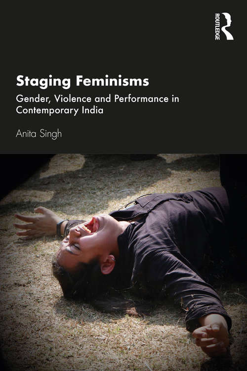Staging Feminisms: Gender, Violence and Performance in Contemporary India