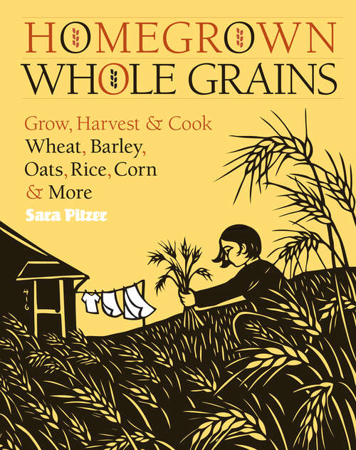 Book cover of Homegrown Whole Grains: Grow, Harvest, and Cook Wheat, Barley, Oats, Rice, Corn and More