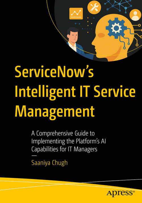 Book cover of ServiceNow’s Intelligent IT Service Management: A Comprehensive Guide to Implementing the Platform’s AI Capabilities for IT Managers (First Edition)
