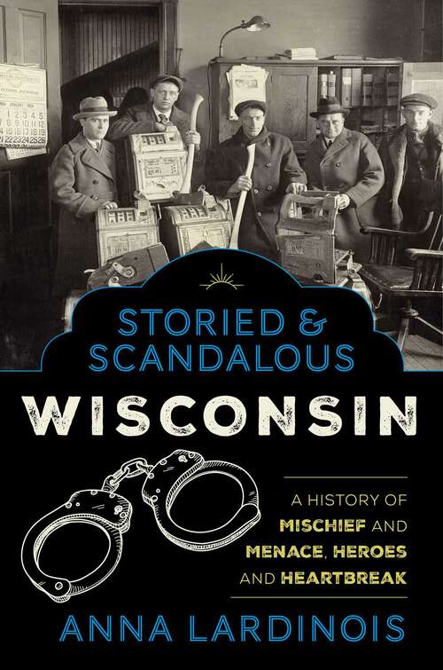 Book cover of Storied & Scandalous Wisconsin: A History of Mischief and Menace, Heroes and Heartbreak