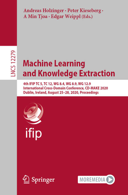 Machine Learning and Knowledge Extraction: 4th IFIP TC 5, TC 12, WG 8.4, WG 8.9, WG 12.9 International Cross-Domain Conference, CD-MAKE 2020, Dublin, Ireland, August 25–28, 2020, Proceedings (Lecture Notes In Computer Science Series #12279)