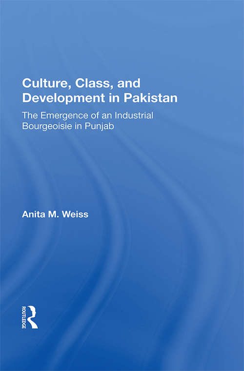 Culture, Class, And Development In Pakistan: The Emergence Of An Industrial Bourgeoisie In Punjab