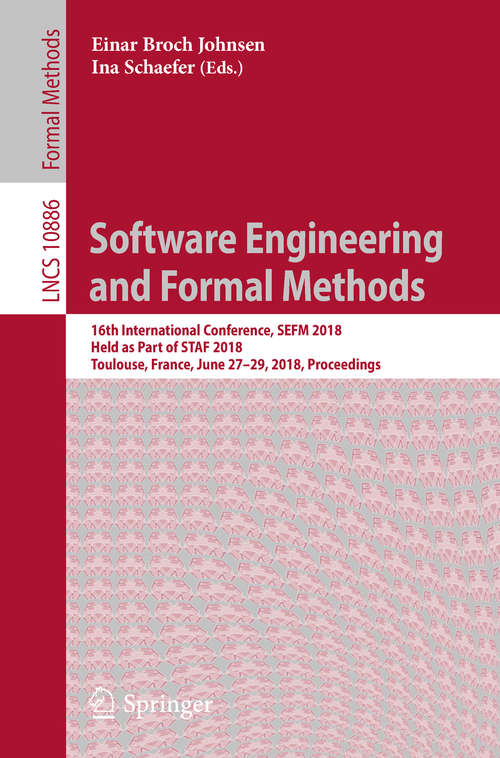 Software Engineering and Formal Methods: 16th International Conference, SEFM 2018,  Held as Part of STAF 2018, Toulouse, France, June 27–29, 2018, Proceedings (Lecture Notes in Computer Science #10886)
