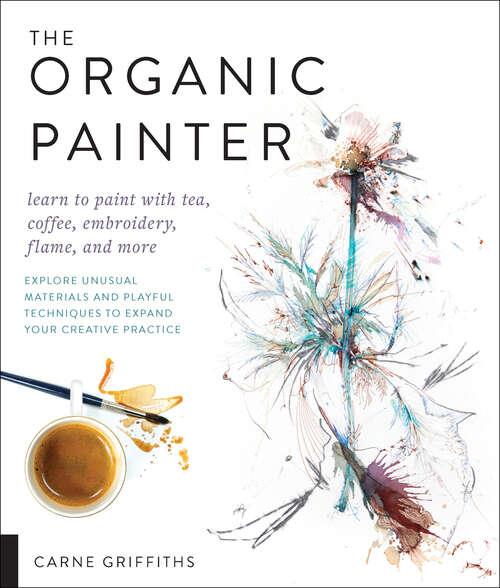 Book cover of The Organic Painter: Learn to Paint with Tea, Coffee, Embroidery, Flame, and More