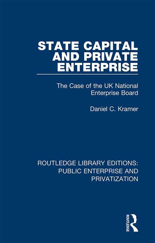 State Capital and Private Enterprise: The Case of the UK National Enterprise Board (Routledge Library Editions: Public Enterprise and Privatization)
