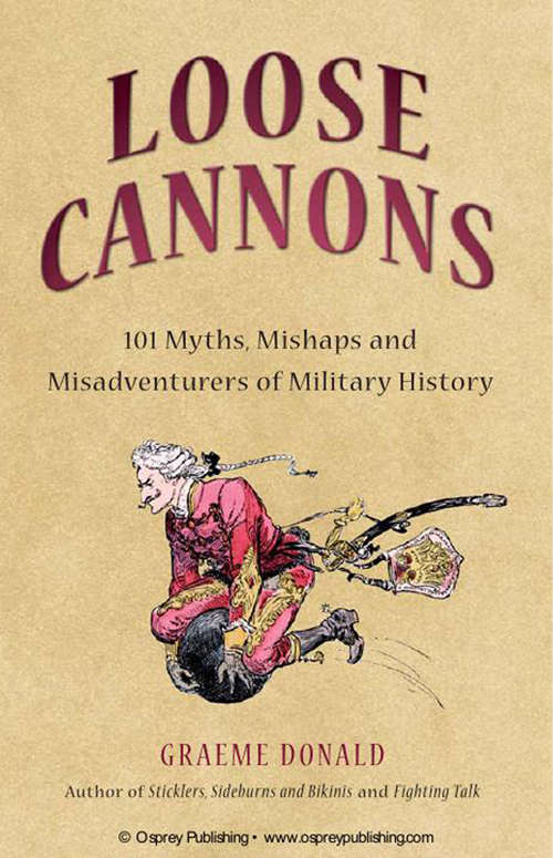 Loose Cannons: 101 Things They Never Told You About Military History