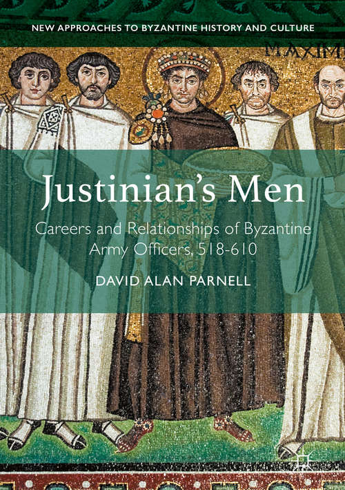Justinian's Men: Careers and Relationships of Byzantine Army Officers, 518-610 (New Approaches to Byzantine History and Culture)