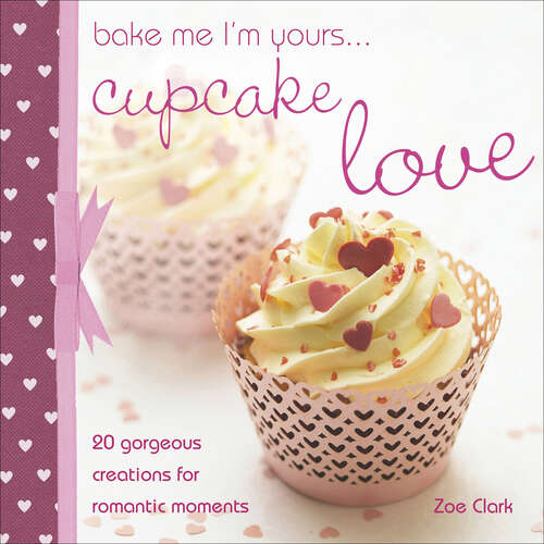 Book cover of Bake Me I'm Yours . . . Cupcake Love: 20 Gorgeous Creations for Romantic Moments (Bake Me I'm Yours . . .)