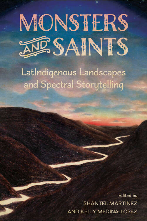 Book cover of Monsters and Saints: LatIndigenous Landscapes and Spectral Storytelling (EPUB SINGLE) (Horror and Monstrosity Studies Series)