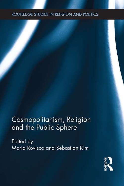 Cosmopolitanism, Religion and the Public Sphere: Cosmopolitanism, Religion And The Public Sphere (Routledge Studies in Religion and Politics)