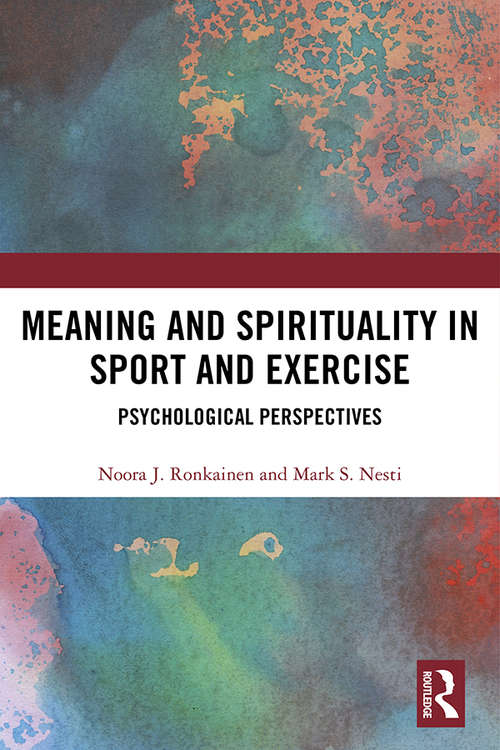Meaning and Spirituality in Sport and Exercise: Psychological Perspectives (Routledge Research in Sport, Culture and Society)